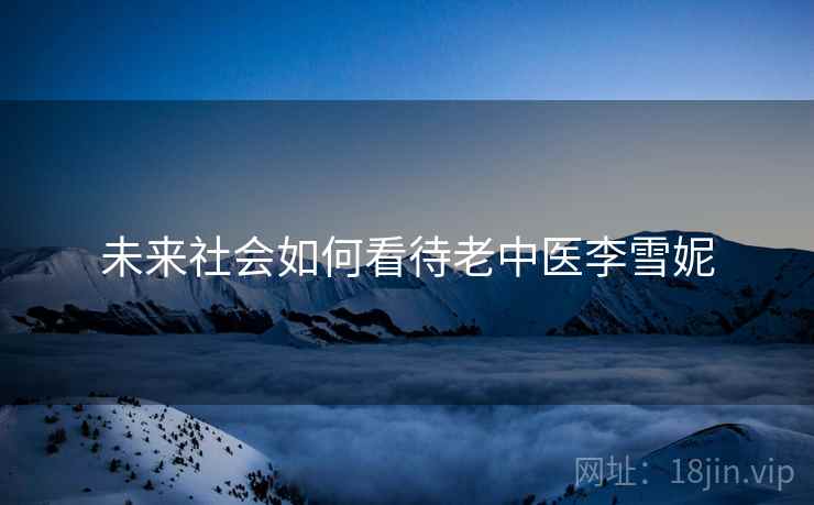 未来社会如何看待老中医李雪妮