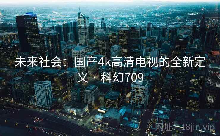 未来社会:国产4k高清电视的全新定义 · 科幻709