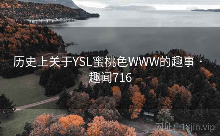 历史上关于YSL蜜桃色WWW的趣事 · 趣闻716 第1张 历史上关于YSL蜜桃色WWW的趣事 · 趣闻716 第1张