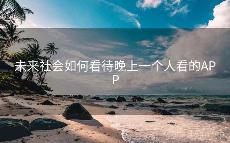 未来社会如何看待晚上一个人看的APP