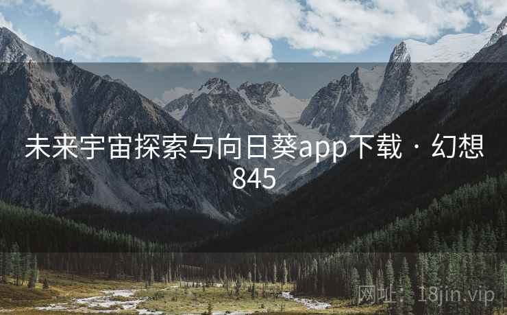 未来宇宙探索与向日葵app下载 · 幻想845