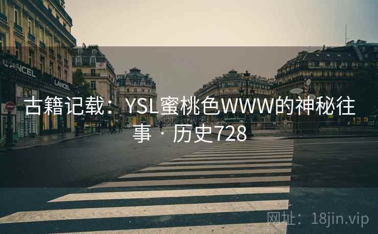 古籍记载:YSL蜜桃色WWW的神秘往事 · 历史728