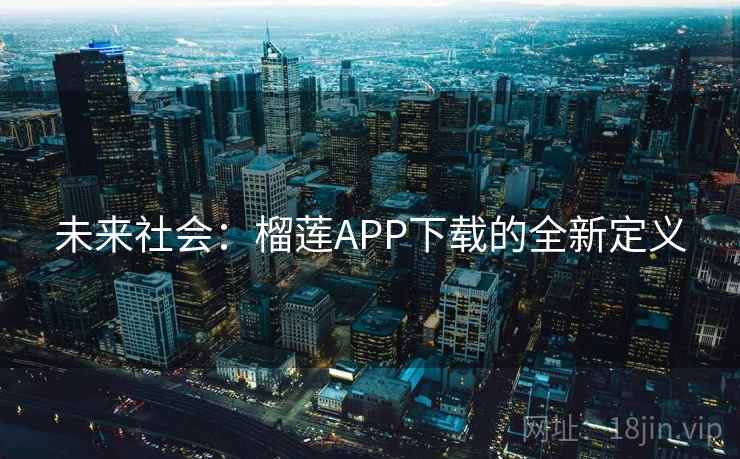 未来社会:榴莲APP下载的全新定义
