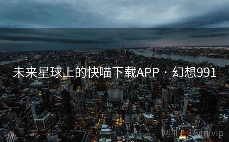 未来星球上的快喵下载APP · 幻想991