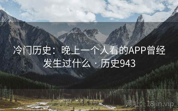 冷门历史:晚上一个人看的APP曾经发生过什么 · 历史943 第2张 冷门历史:晚上一个人看的APP曾经发生过什么 · 历史943 第2张