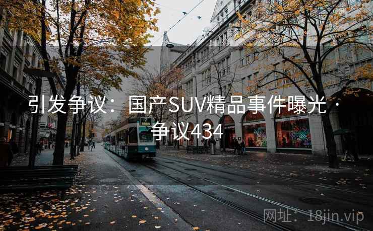 引发争议：国产SUV精品事件曝光 · 争议434