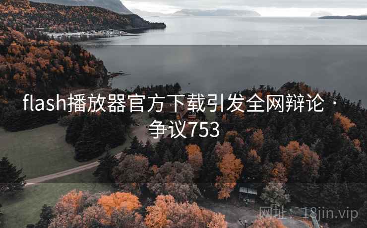 flash播放器官方下载引发全网辩论 · 争议753