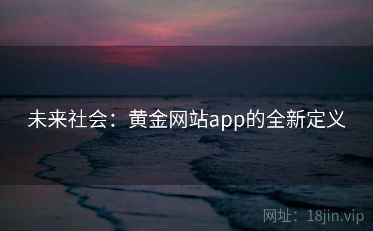 未来社会:黄金网站app的全新定义