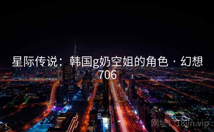 星际传说:韩国g奶空姐的角色 · 幻想706