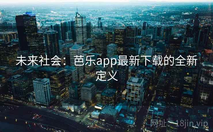 未来社会:芭乐app最新下载的全新定义