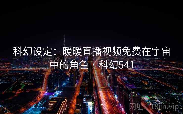 科幻设定:暖暖直播视频免费在宇宙中的角色 · 科幻541