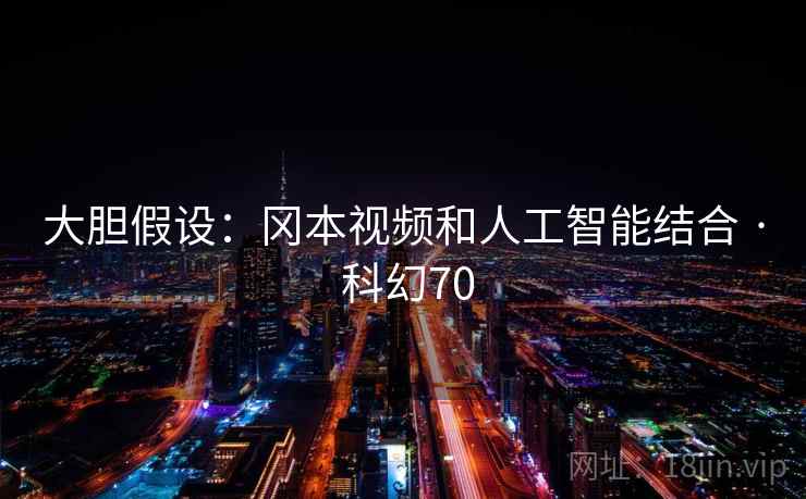 大胆假设:冈本视频和人工智能结合 · 科幻70